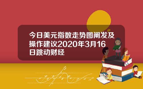 今日美元指数走势图阐发及操作建议2020年3月16日跳动财经