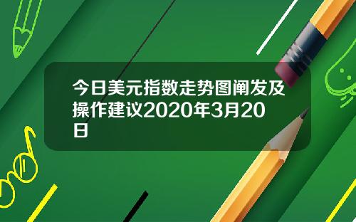 今日美元指数走势图阐发及操作建议2020年3月20日