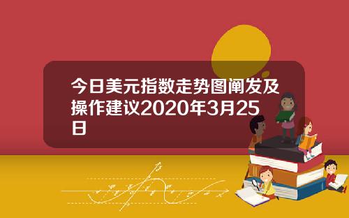 今日美元指数走势图阐发及操作建议2020年3月25日