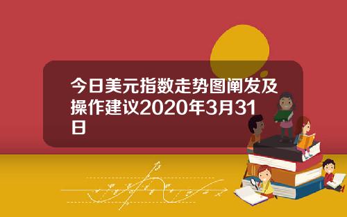 今日美元指数走势图阐发及操作建议2020年3月31日