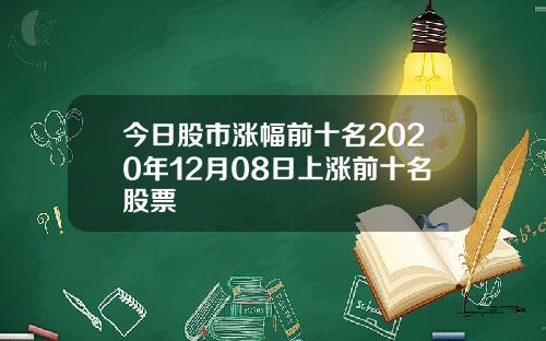 今日股市涨幅前十名2020年12月08日上涨前十名股票