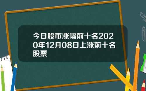 今日股市涨幅前十名2020年12月08日上涨前十名股票