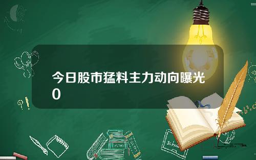 今日股市猛料主力动向曝光0