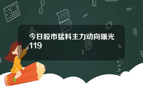 今日股市猛料主力动向曝光119