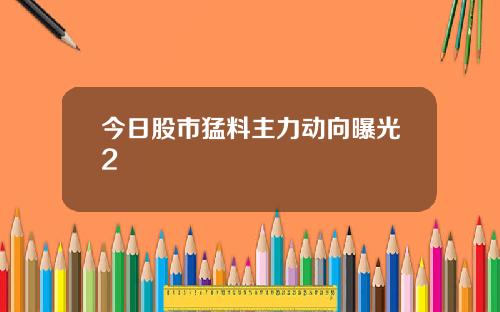 今日股市猛料主力动向曝光2