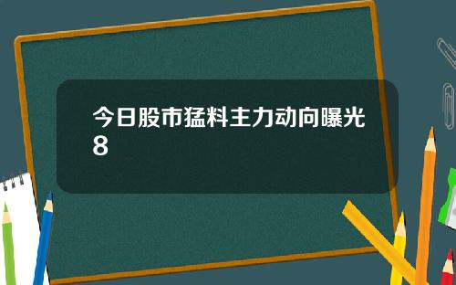 今日股市猛料主力动向曝光8