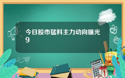 今日股市猛料主力动向曝光9
