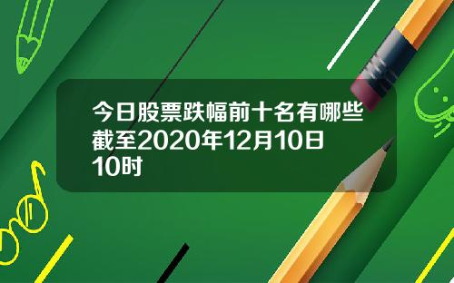 今日股票跌幅前十名有哪些截至2020年12月10日10时