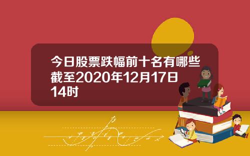 今日股票跌幅前十名有哪些截至2020年12月17日14时