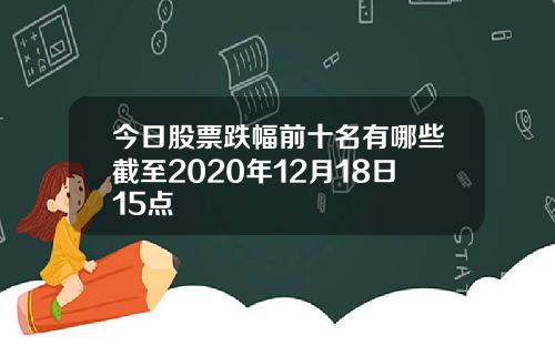 今日股票跌幅前十名有哪些截至2020年12月18日15点