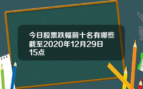 今日股票跌幅前十名有哪些截至2020年12月29日15点