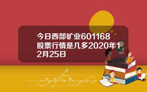 今日西部矿业601168股票行情是几多2020年12月25日