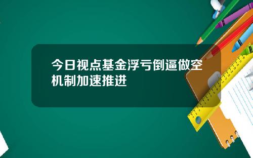 今日视点基金浮亏倒逼做空机制加速推进