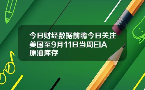 今日财经数据前瞻今日关注美国至9月11日当周EIA原油库存