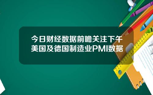 今日财经数据前瞻关注下午美国及德国制造业PMI数据