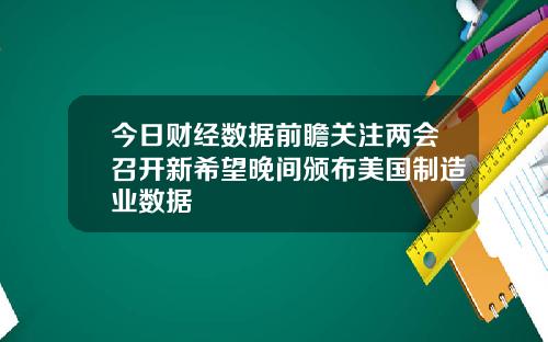 今日财经数据前瞻关注两会召开新希望晚间颁布美国制造业数据