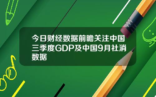 今日财经数据前瞻关注中国三季度GDP及中国9月社消数据