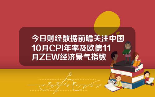 今日财经数据前瞻关注中国10月CPI年率及欧德11月ZEW经济景气指数