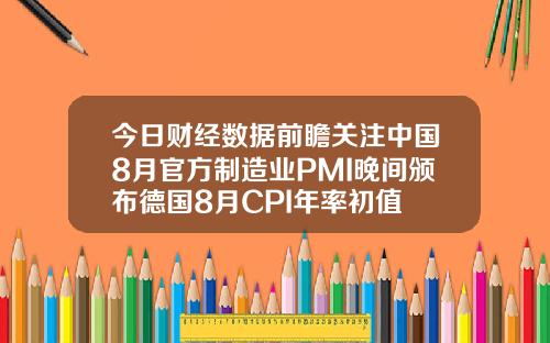 今日财经数据前瞻关注中国8月官方制造业PMI晚间颁布德国8月CPI年率初值
