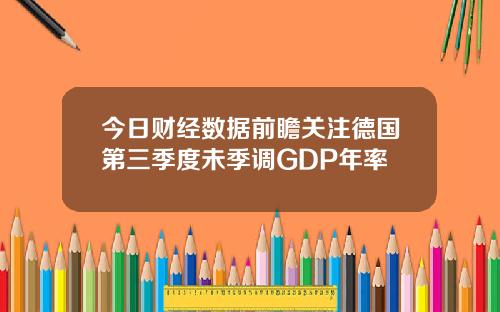 今日财经数据前瞻关注德国第三季度未季调GDP年率