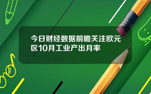今日财经数据前瞻关注欧元区10月工业产出月率