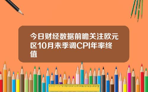 今日财经数据前瞻关注欧元区10月未季调CPI年率终值
