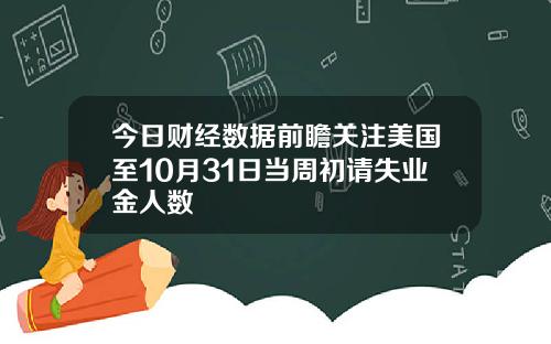今日财经数据前瞻关注美国至10月31日当周初请失业金人数