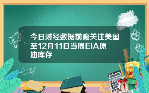 今日财经数据前瞻关注美国至12月11日当周EIA原油库存