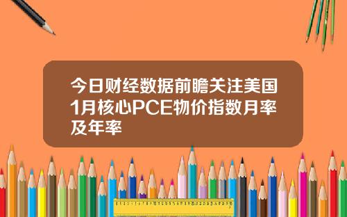 今日财经数据前瞻关注美国1月核心PCE物价指数月率及年率
