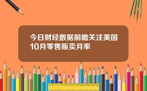 今日财经数据前瞻关注美国10月零售贩卖月率
