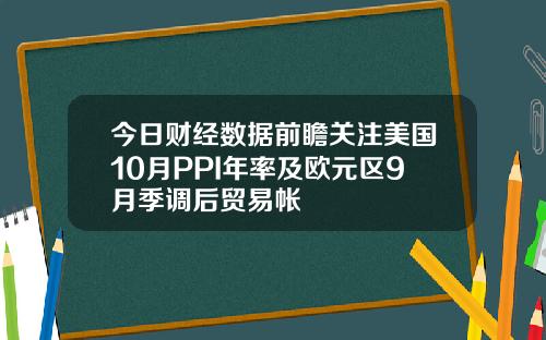今日财经数据前瞻关注美国10月PPI年率及欧元区9月季调后贸易帐