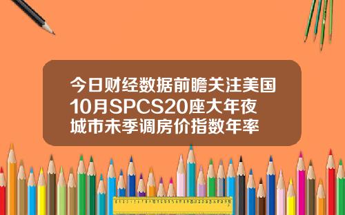 今日财经数据前瞻关注美国10月SPCS20座大年夜城市未季调房价指数年率