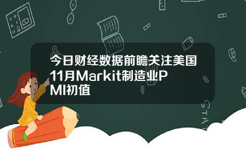今日财经数据前瞻关注美国11月Markit制造业PMI初值