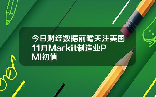 今日财经数据前瞻关注美国11月Markit制造业PMI初值