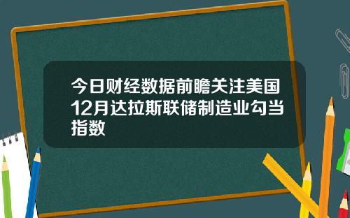 今日财经数据前瞻关注美国12月达拉斯联储制造业勾当指数
