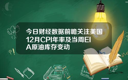 今日财经数据前瞻关注美国12月CPI年率及当周EIA原油库存变动