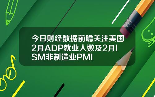 今日财经数据前瞻关注美国2月ADP就业人数及2月ISM非制造业PMI