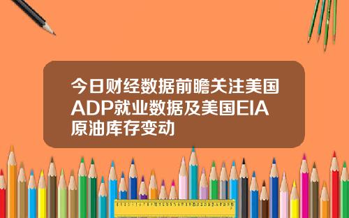 今日财经数据前瞻关注美国ADP就业数据及美国EIA原油库存变动