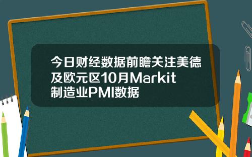 今日财经数据前瞻关注美德及欧元区10月Markit制造业PMI数据