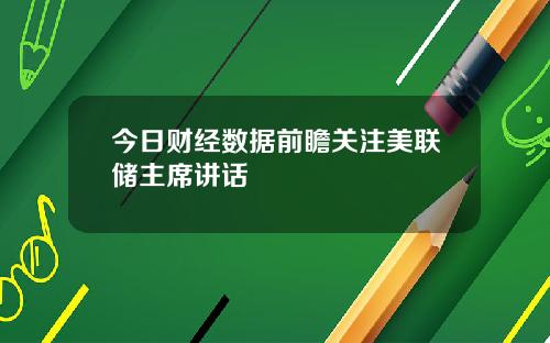 今日财经数据前瞻关注美联储主席讲话