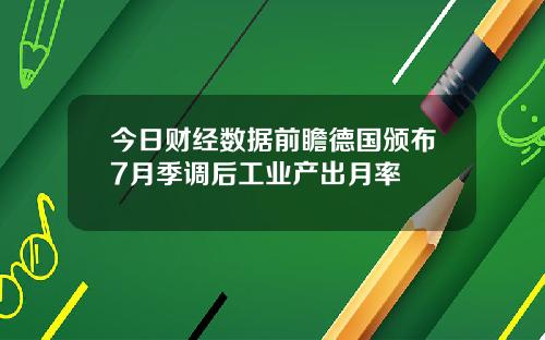 今日财经数据前瞻德国颁布7月季调后工业产出月率