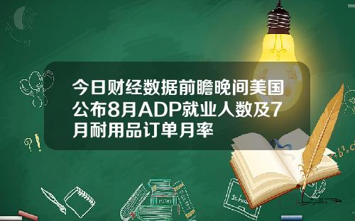 今日财经数据前瞻晚间美国公布8月ADP就业人数及7月耐用品订单月率