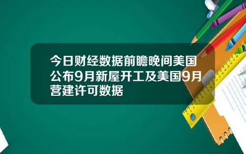 今日财经数据前瞻晚间美国公布9月新屋开工及美国9月营建许可数据