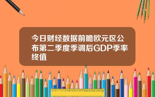 今日财经数据前瞻欧元区公布第二季度季调后GDP季率终值