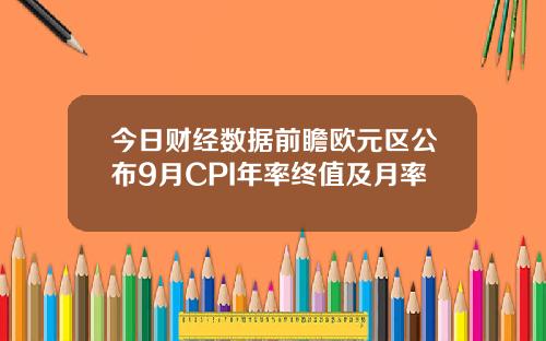 今日财经数据前瞻欧元区公布9月CPI年率终值及月率