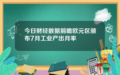 今日财经数据前瞻欧元区颁布7月工业产出月率