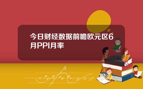 今日财经数据前瞻欧元区6月PPI月率
