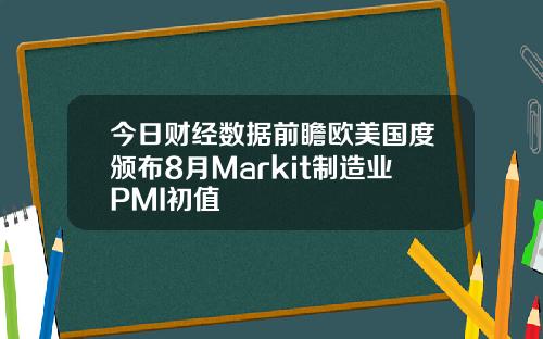 今日财经数据前瞻欧美国度颁布8月Markit制造业PMI初值