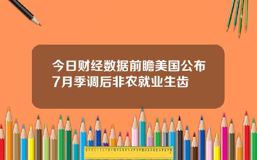 今日财经数据前瞻美国公布7月季调后非农就业生齿