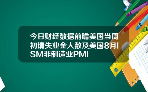 今日财经数据前瞻美国当周初请失业金人数及美国8月ISM非制造业PMI